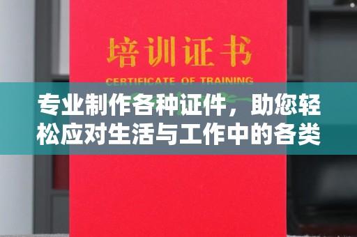 桐乡专业制作各种证件，助您轻松应对生活与工作中的各类需求